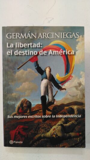 La libertad: el destino de América - Germán Arciniegas