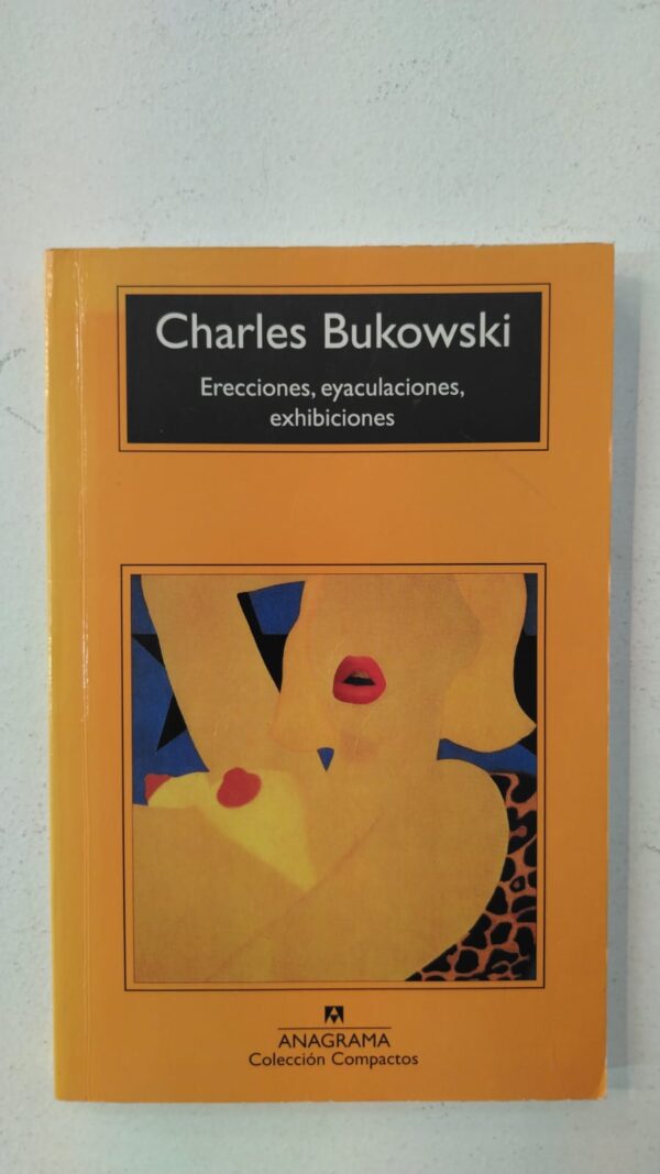 Erecciones, eyaculaciones, exhibiciones - Charles Bukowski